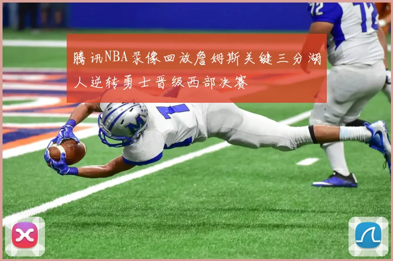 腾讯NBA录像回放詹姆斯关键三分湖人逆转勇士晋级西部决赛
