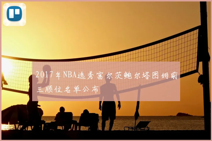 2017年NBA选秀富尔茨鲍尔塔图姆前三顺位名单公布