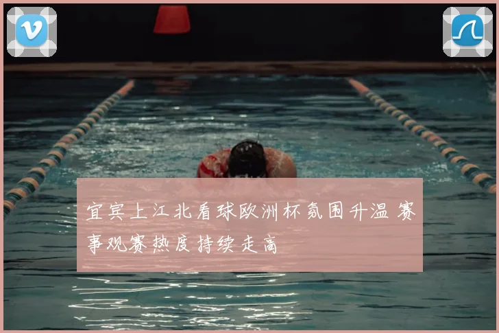 宜宾上江北看球欧洲杯氛围升温 赛事观赛热度持续走高