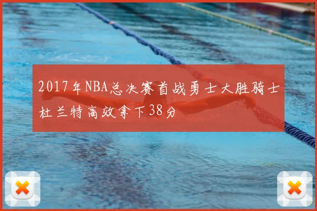 2017年NBA总决赛首战勇士大胜骑士杜兰特高效拿下38分