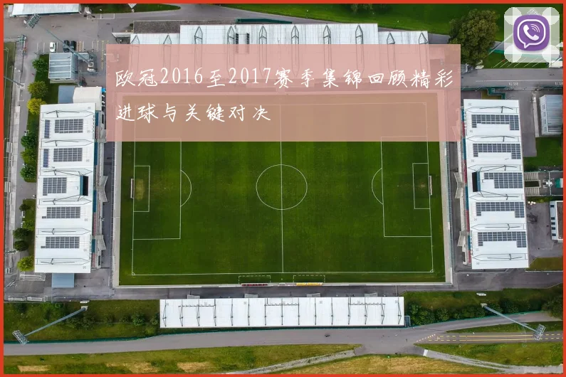 欧冠2016至2017赛季集锦回顾精彩进球与关键对决