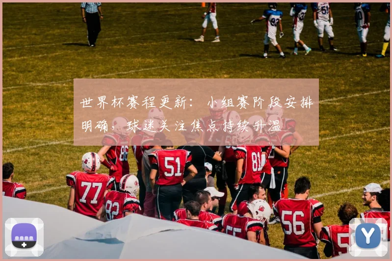 世界杯赛程更新:小组赛阶段安排明确,球迷关注焦点持续升温