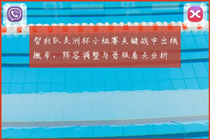智利队美洲杯小组赛关键战中出线概率、阵容调整与晋级看点分析