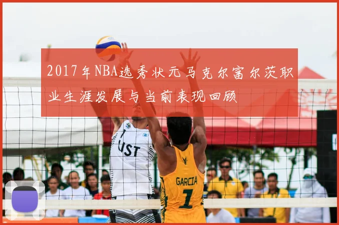 2017年NBA选秀状元马克尔富尔茨职业生涯发展与当前表现回顾