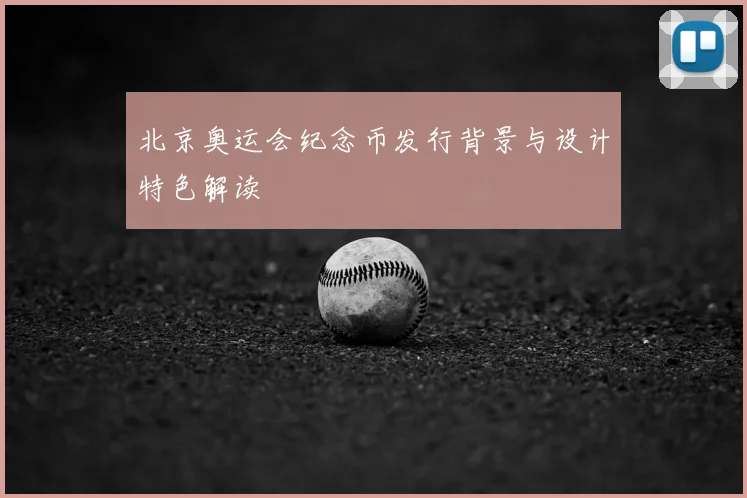 北京奥运会纪念币发行背景与设计特色解读